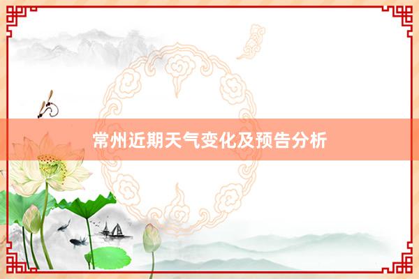 常州近期天气变化及预告分析